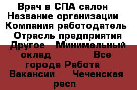 Врач в СПА-салон › Название организации ­ Компания-работодатель › Отрасль предприятия ­ Другое › Минимальный оклад ­ 28 000 - Все города Работа » Вакансии   . Чеченская респ.